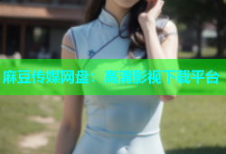 麻豆传媒网盘：高清影视下载平台