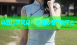 麻豆传媒网盘：高清影视下载平台