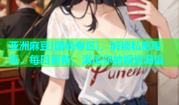 亚洲麻豆[国模专区]，解锁私密写真，每日更新，满足你的视觉渴望