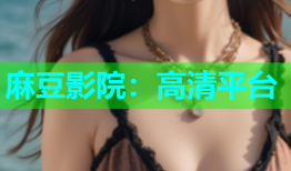 麻豆影院：高清平台