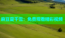 麻豆夏千雪：免费观看精彩视频