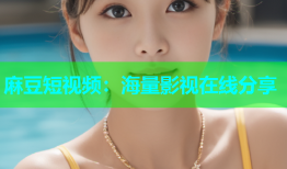 麻豆短视频：海量影视在线分享
