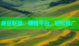 麻豆联盟：赚钱平台，轻松推广