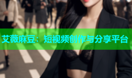 艾薇麻豆：短视频创作与分享平台