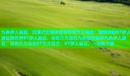 九色伊人麻豆，沉浸式影音体验等你来久久综合：解锁你的97伊人麻豆新世界97伊人麻豆，尽在久久综合九色综合畅享九色伊人麻豆，尽在久久综合97久久综合：97伊人麻豆，一次看个够