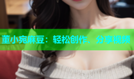 董小宛麻豆：轻松创作、分享视频