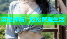 麻豆舒畅：轻松管理生活