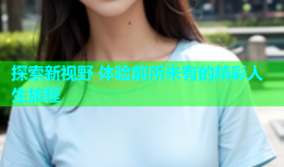 探索新视野 体验前所未有的精彩人生旅程