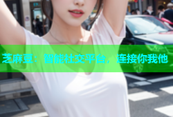 芝麻豆：智能社交平台，连接你我他