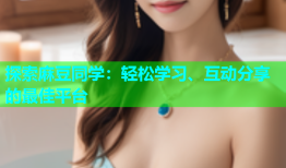 探索麻豆同学：轻松学习、互动分享的最佳平台