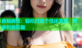 自制麻豆：轻松打造个性化美食，尽享创意乐趣