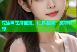 花生黑芝麻豆浆，强身益智，美容养颜