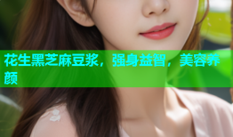 花生黑芝麻豆浆，强身益智，美容养颜