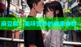 麻豆腐：美味营养的健康食材
