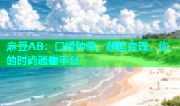 麻豆AB：口播种草，颜值变现，你的时尚通告平台