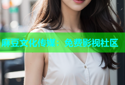 麻豆文化传媒：免费影视社区