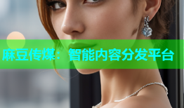 麻豆传煤：智能内容分发平台