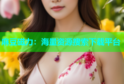 麻豆磁力：海量资源搜索下载平台