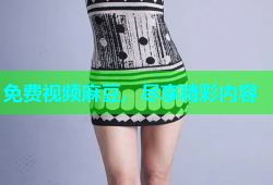 免费视频麻豆，尽享精彩内容
