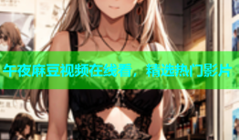 午夜麻豆视频在线看，精选热门影片