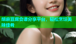 胡麻豆腐食谱分享平台，轻松烹饪美味佳肴