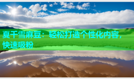 夏千雪麻豆：轻松打造个性化内容，快速吸粉