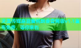 天美传媒麻豆蜜桃飘香官网版v1.1宣布免费，等你来看