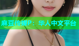 麻豆传媒P：华人中文平台
