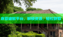 麻豆破解平台，解锁资源，轻松获取
