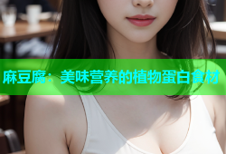 麻豆腐：美味营养的植物蛋白食材