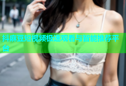 抖麻豆短视频极速观看与智能推荐平台
