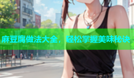 麻豆腐做法大全，轻松掌握美味秘诀