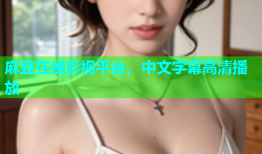 麻豆在线影视平台，中文字幕高清播放