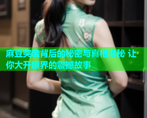 麻豆突袭背后的秘密与真相揭秘 让你大开眼界的震撼故事