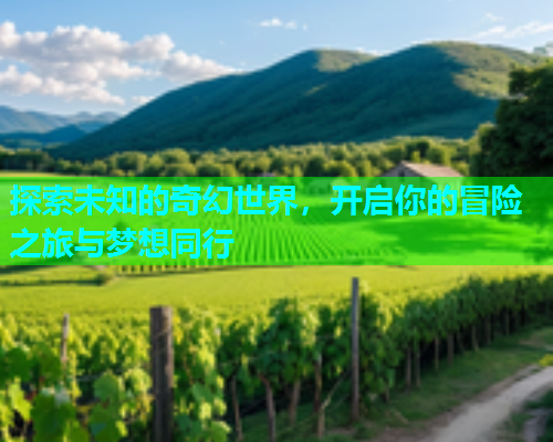 探索未知的奇幻世界，开启你的冒险之旅与梦想同行