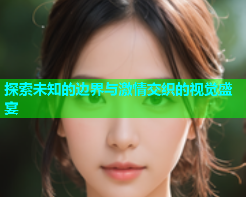 探索未知的边界与激情交织的视觉盛宴