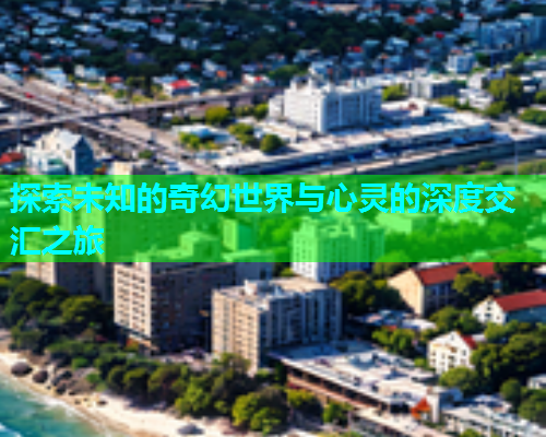 探索未知的奇幻世界与心灵的深度交汇之旅