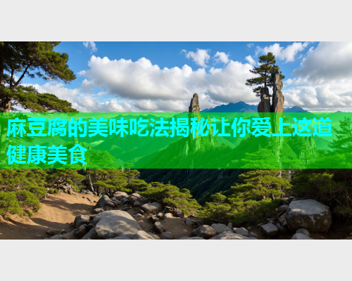 麻豆腐的美味吃法揭秘让你爱上这道健康美食