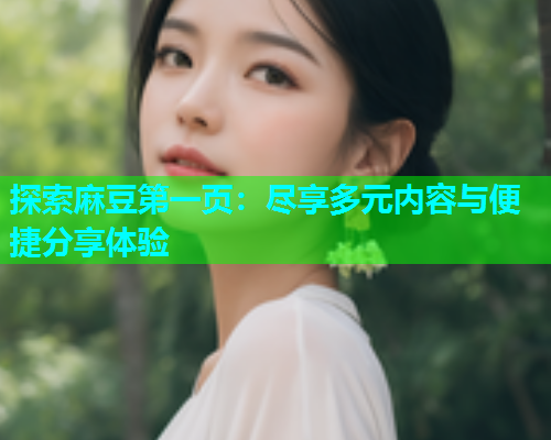 探索麻豆第一页：尽享多元内容与便捷分享体验
