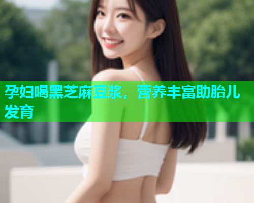 孕妇喝黑芝麻豆浆，营养丰富助胎儿发育