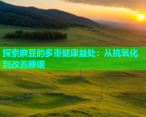 探索麻豆的多重健康益处：从抗氧化到改善睡眠