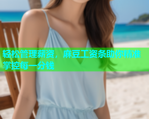 轻松管理薪资，麻豆工资条助你精准掌控每一分钱