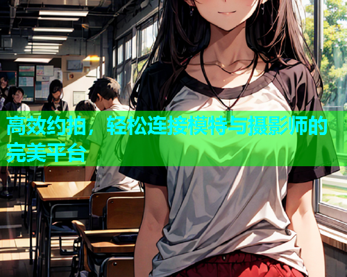 高效约拍，轻松连接模特与摄影师的完美平台