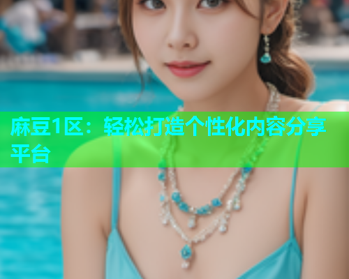 麻豆1区：轻松打造个性化内容分享平台