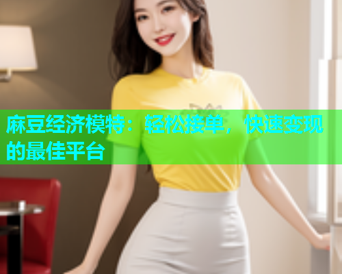 麻豆经济模特：轻松接单，快速变现的最佳平台