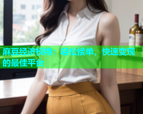 麻豆经济模特：轻松接单，快速变现的最佳平台