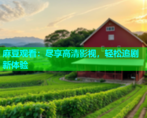 麻豆观看：尽享高清影视，轻松追剧新体验