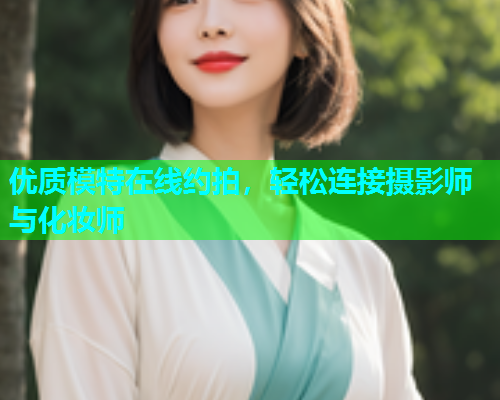 优质模特在线约拍，轻松连接摄影师与化妆师