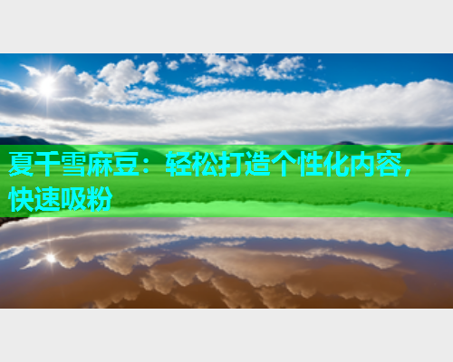 夏千雪麻豆：轻松打造个性化内容，快速吸粉