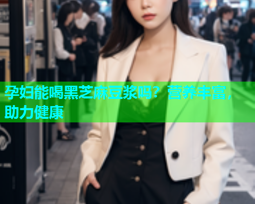 孕妇能喝黑芝麻豆浆吗？营养丰富，助力健康